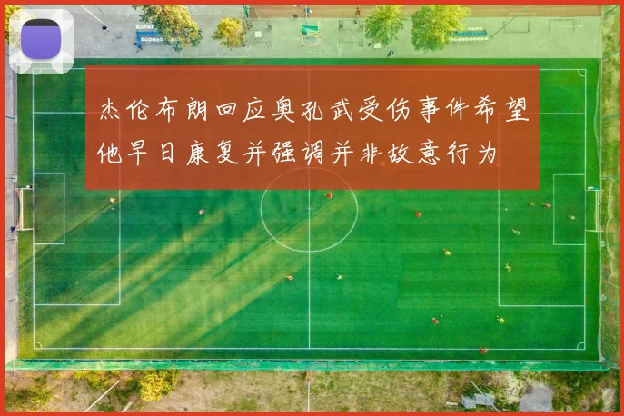 杰伦布朗回应奥孔武受伤事件希望他早日康复并强调并非故意行为