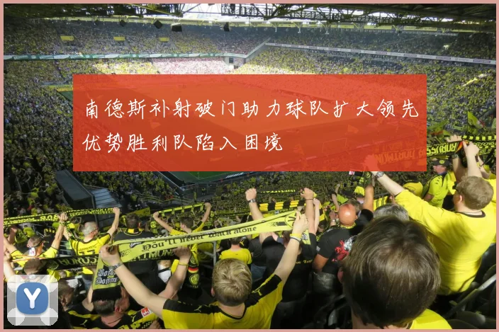 南德斯补射破门助力球队扩大领先优势胜利队陷入困境