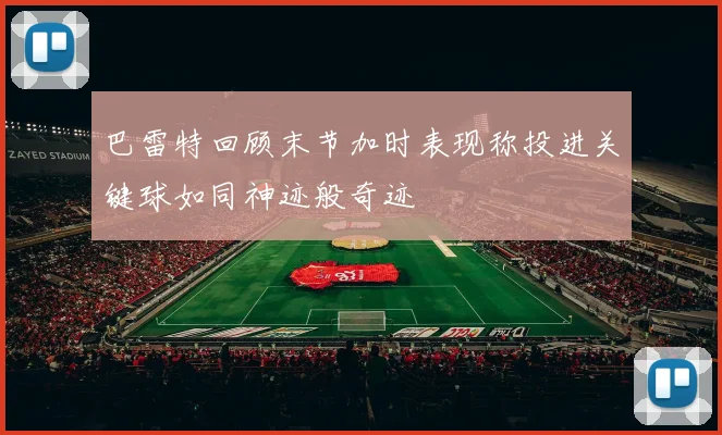 巴雷特回顾末节加时表现称投进关键球如同神迹般奇迹