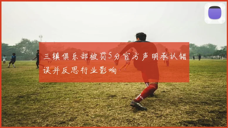 三镇俱乐部被罚5分官方声明承认错误并反思行业影响