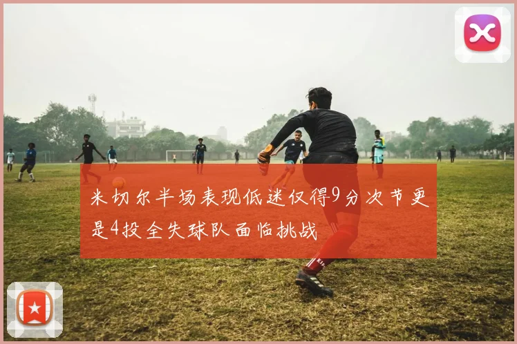 米切尔半场表现低迷仅得9分次节更是4投全失球队面临挑战